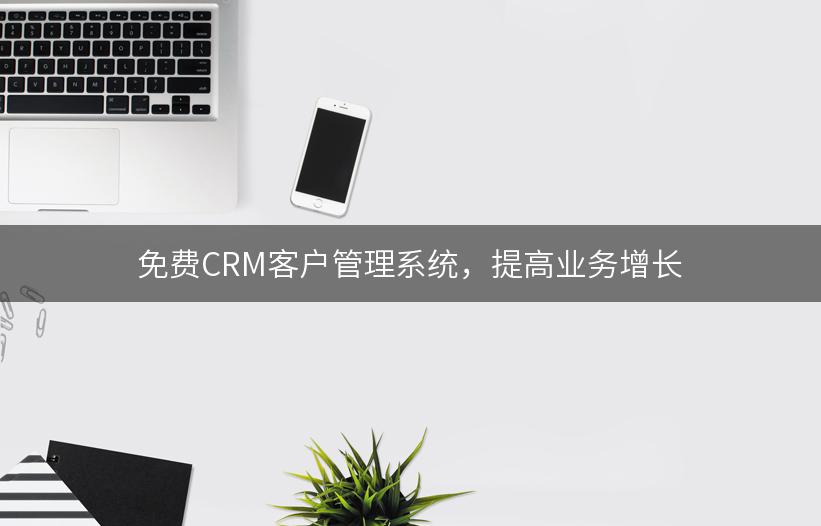 免费CRM客户管理系统，提高业务增长