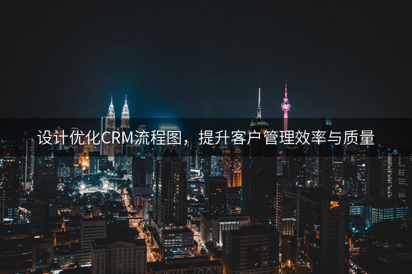 设计优化CRM流程图，提升客户管理效率与质量