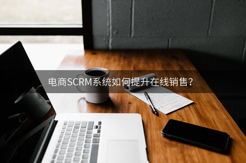 电商SCRM系统如何提升在线销售？