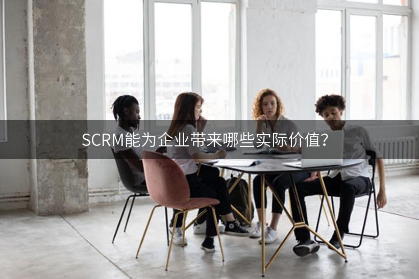 SCRM能为企业带来哪些实际价值？