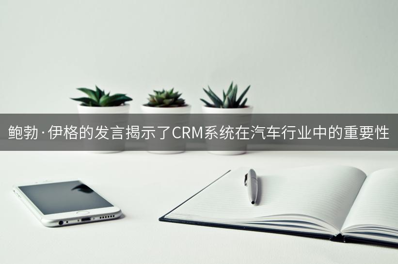 鲍勃·伊格的发言揭示了CRM系统在汽车行业中的重要性