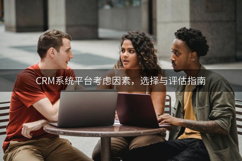 CRM系统平台考虑因素，选择与评估指南