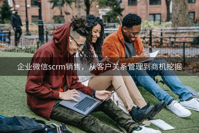 企业微信scrm销售，从客户关系管理到商机挖掘