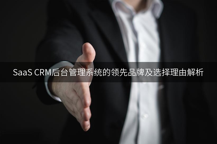 SaaS CRM后台管理系统的领先品牌及选择理由解析