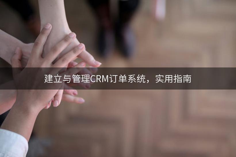 建立与管理CRM订单系统，实用指南