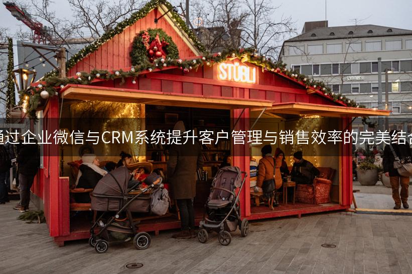 通过企业微信与CRM系统提升客户管理与销售效率的完美结合