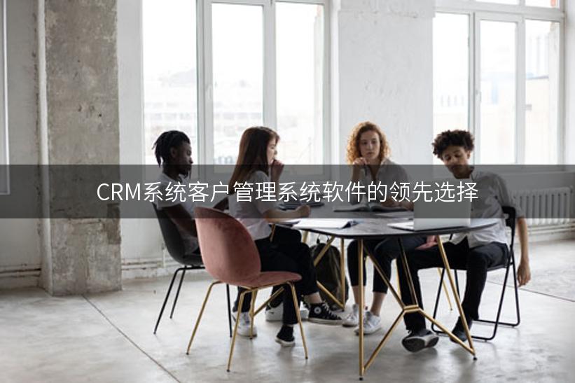 CRM系统客户管理系统软件的领先选择