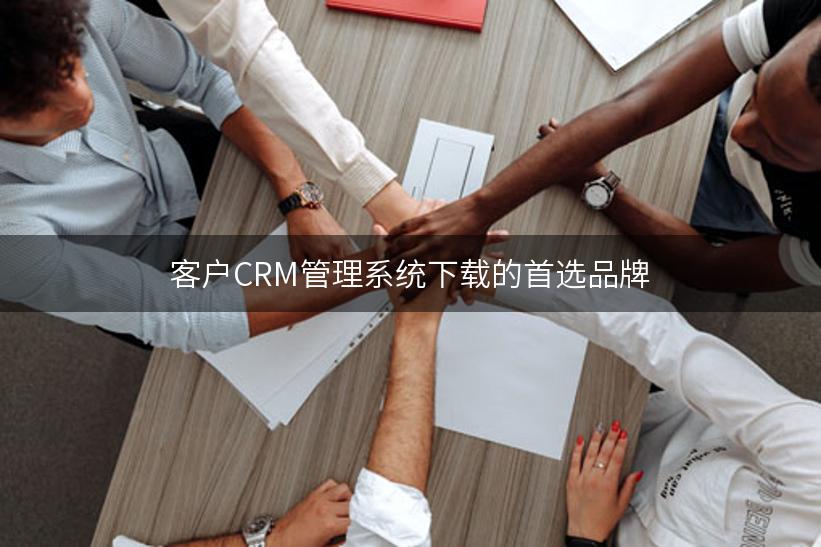 客户CRM管理系统下载的首选品牌