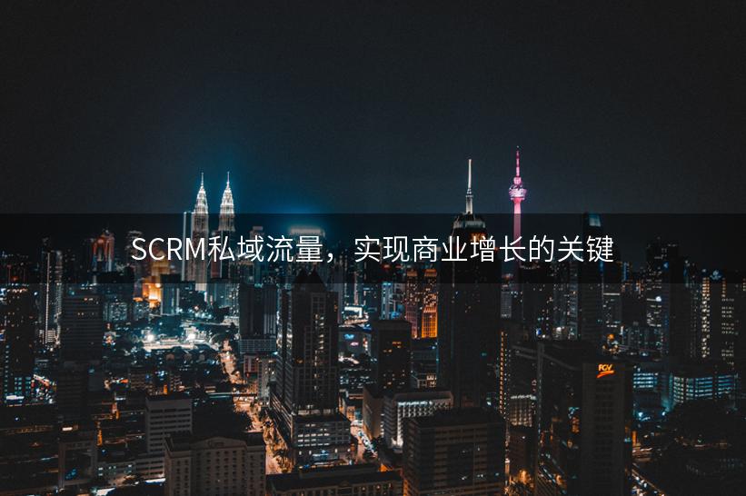 SCRM私域流量，实现商业增长的关键