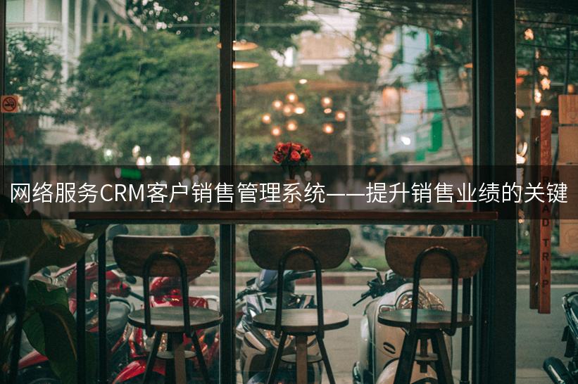 网络服务CRM客户销售管理系统——提升销售业绩的关键