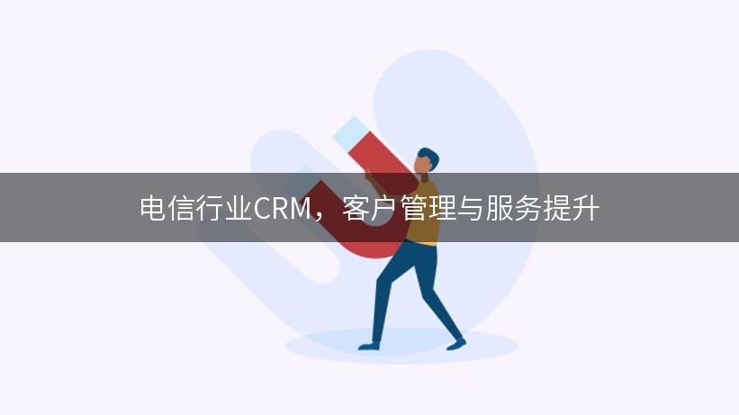 电信行业CRM，客户管理与服务提升