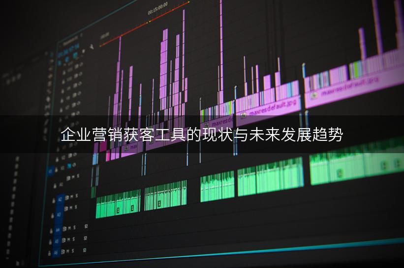 企业营销获客工具的现状与未来发展趋势