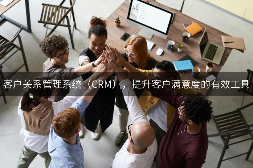 客户关系管理系统（CRM），提升客户满意度的有效工具