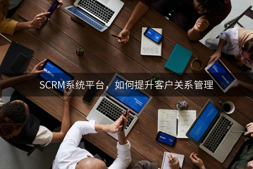 SCRM系统平台，如何提升客户关系管理