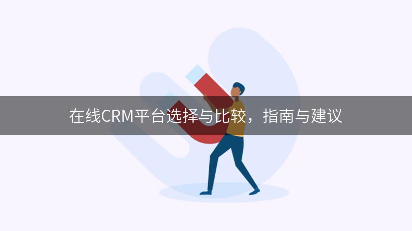 在线CRM平台选择与比较，指南与建议