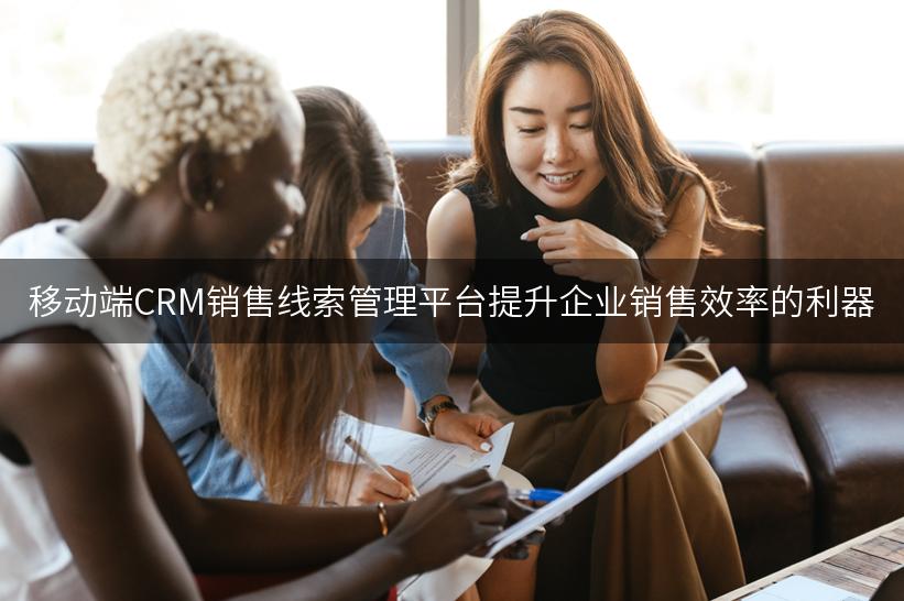 移动端CRM销售线索管理平台提升企业销售效率的利器