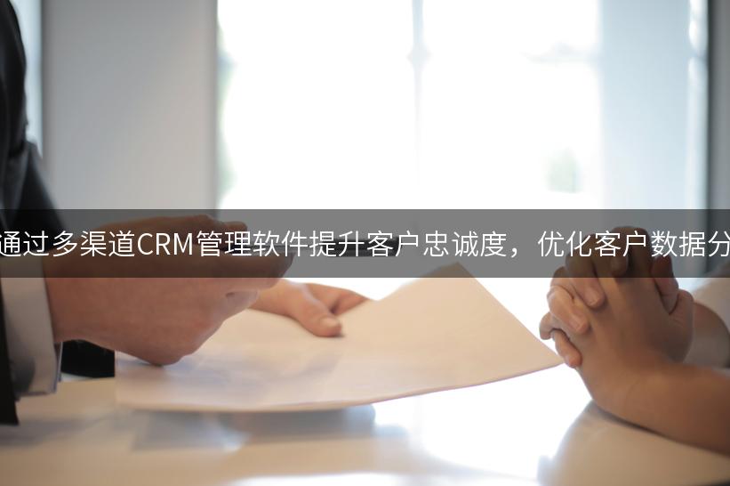 如何通过多渠道CRM管理软件提升客户忠诚度，优化客户数据分析？