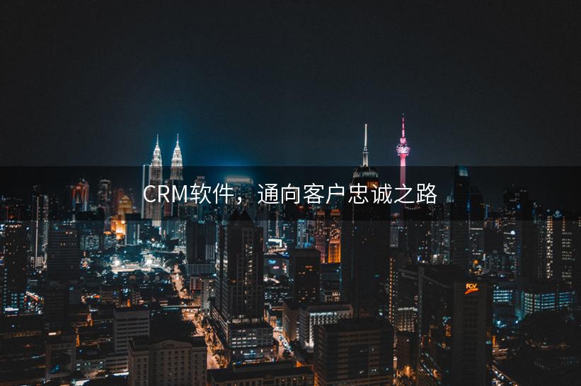 CRM软件，通向客户忠诚之路