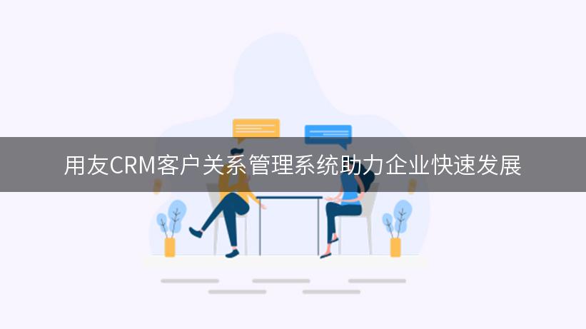 用友CRM客户关系管理系统助力企业快速发展