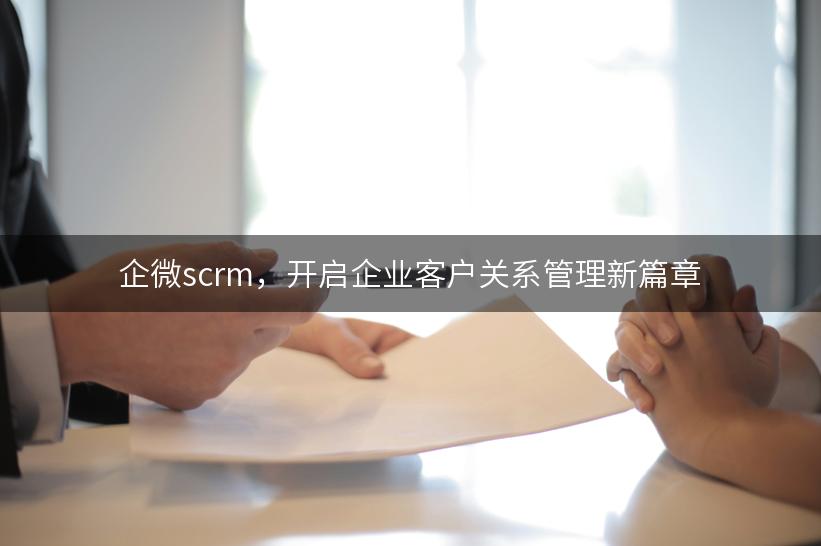 企微scrm，开启企业客户关系管理新篇章