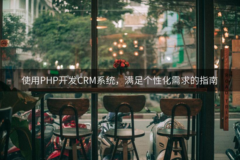 使用PHP开发CRM系统，满足个性化需求的指南