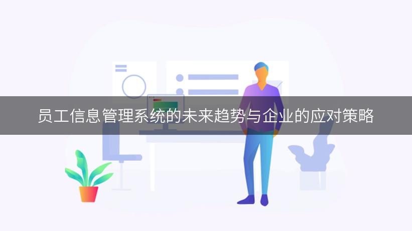 员工信息管理系统的未来趋势与企业的应对策略