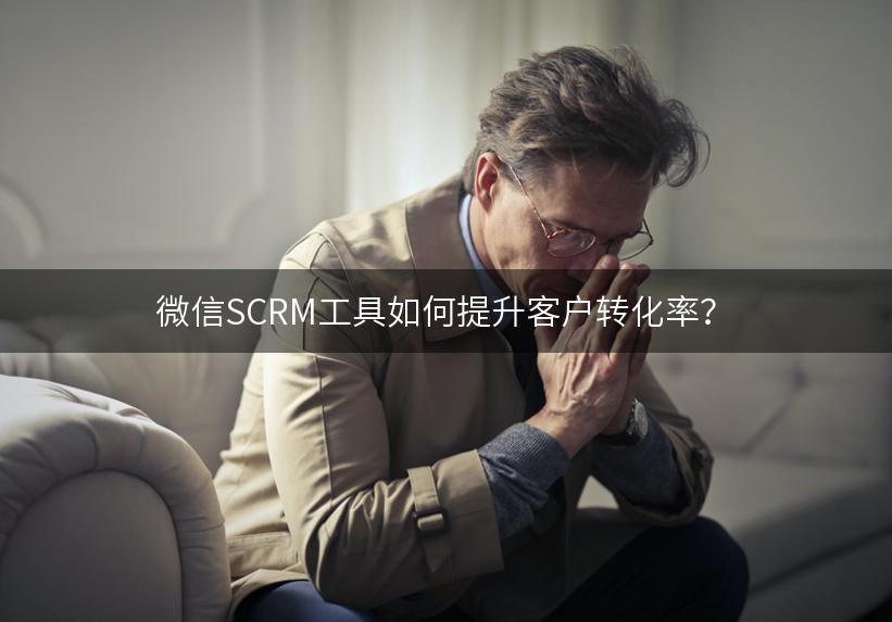 微信SCRM工具如何提升客户转化率？