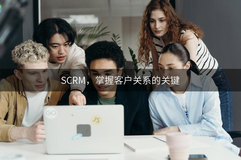 SCRM，掌握客户关系的关键