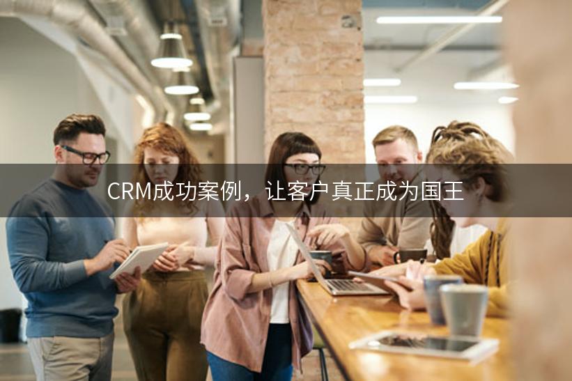 CRM成功案例，让客户真正成为国王