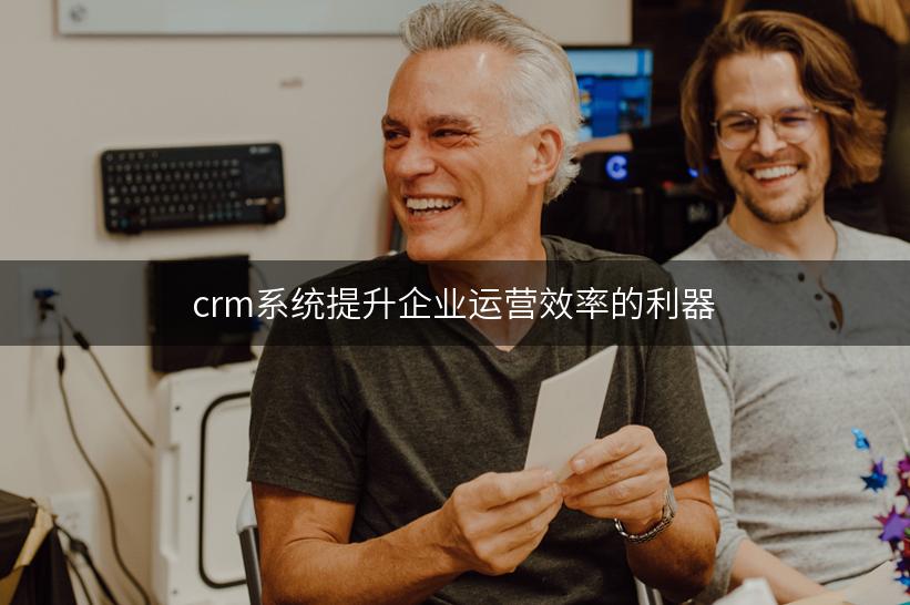 crm系统提升企业运营效率的利器