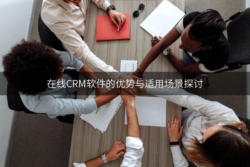 在线CRM软件的优势与适用场景探讨