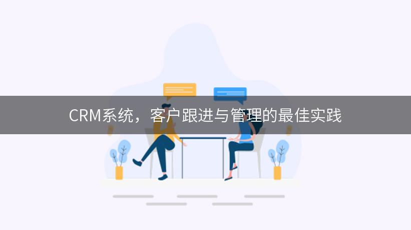 CRM系统，客户跟进与管理的最佳实践