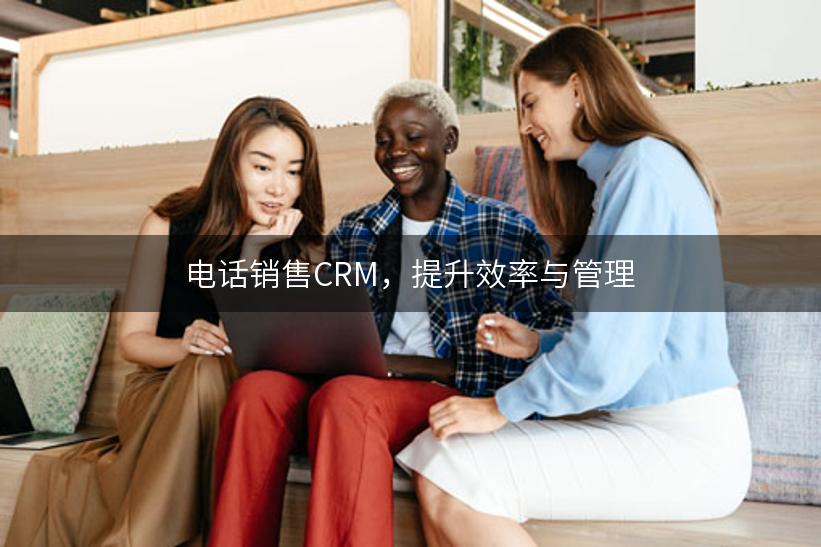 电话销售CRM，提升效率与管理