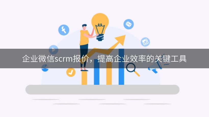 企业微信scrm报价，提高企业效率的关键工具