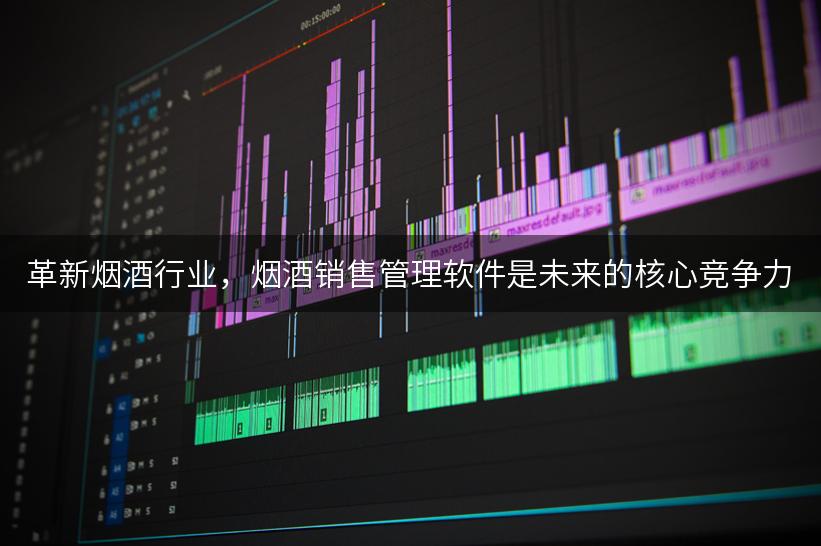 革新烟酒行业，烟酒销售管理软件是未来的核心竞争力