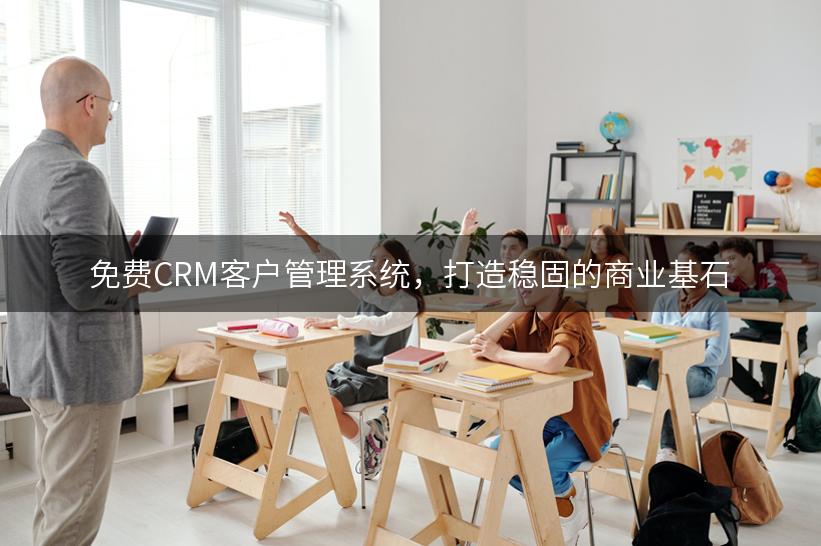 免费CRM客户管理系统，打造稳固的商业基石