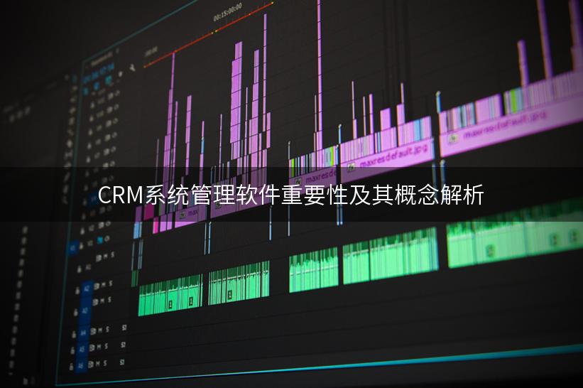 CRM系统管理软件重要性及其概念解析