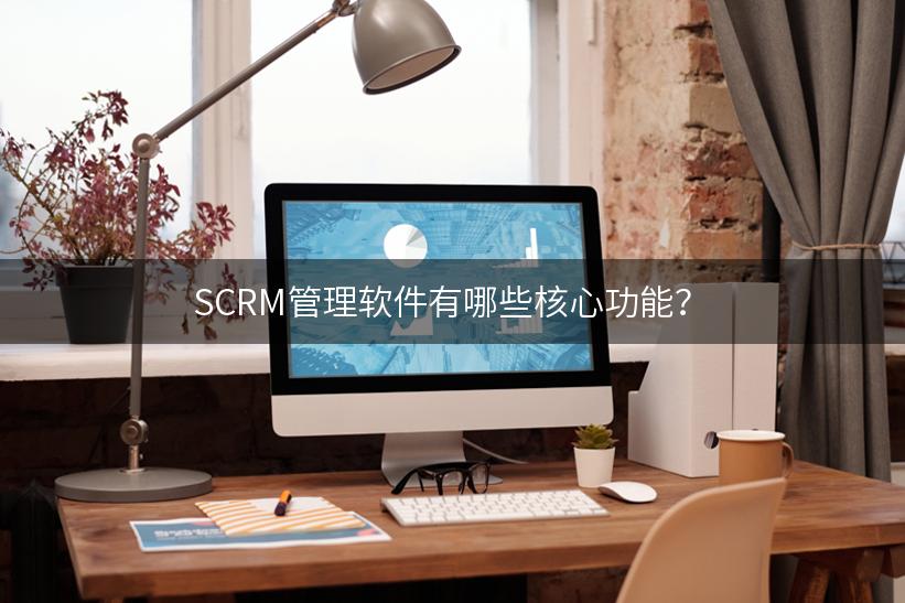 SCRM管理软件有哪些核心功能？