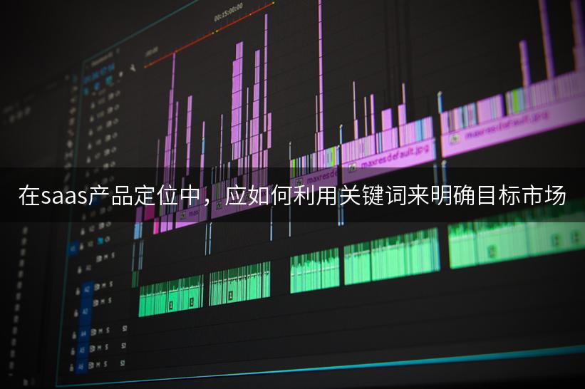 在saas产品定位中，应如何利用关键词来明确目标市场