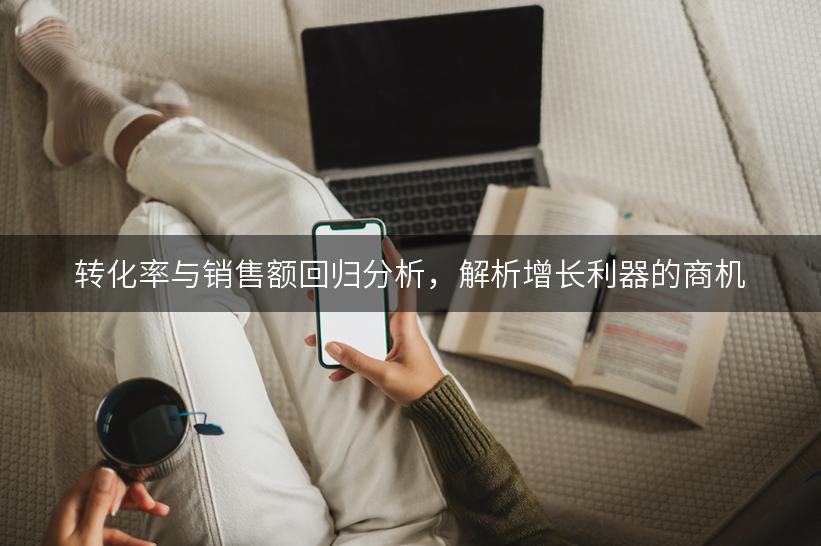 转化率与销售额回归分析，解析增长利器的商机