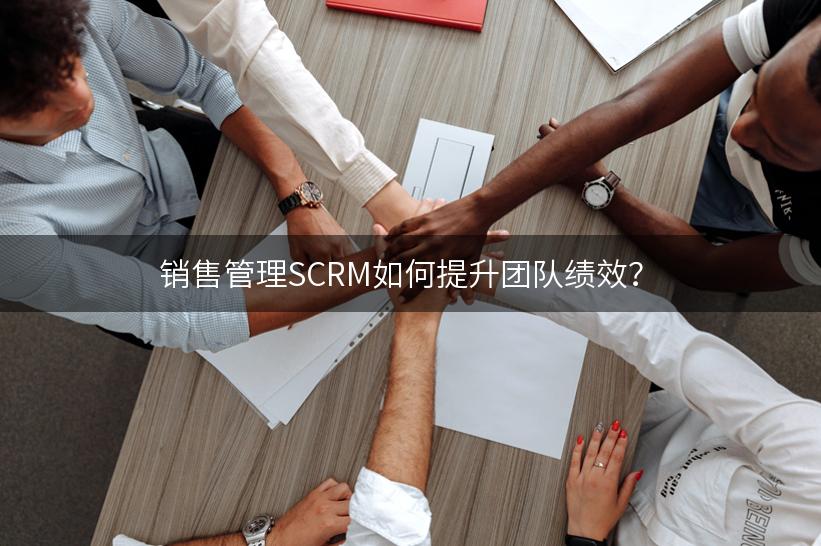 销售管理SCRM如何提升团队绩效？