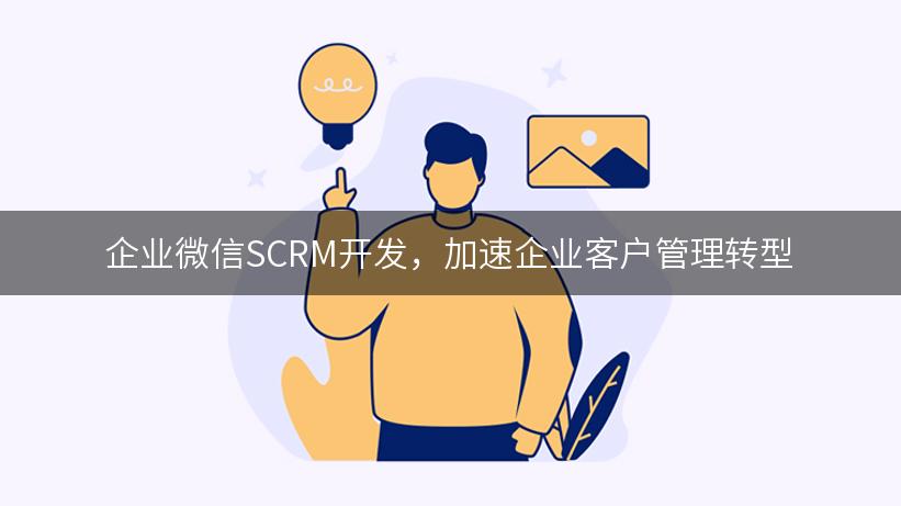 企业微信SCRM开发，加速企业客户管理转型