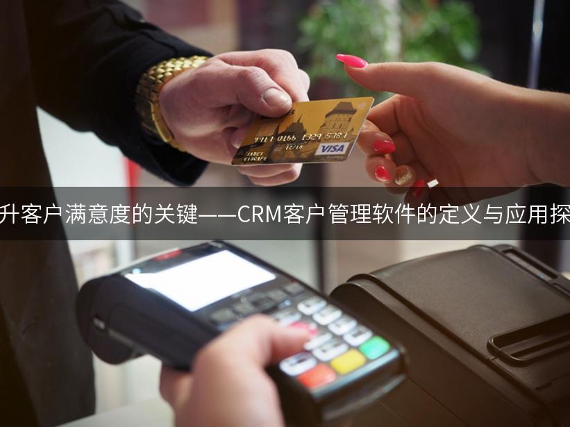 提升客户满意度的关键——CRM客户管理软件的定义与应用探索